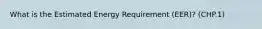 What is the Estimated Energy Requirement (EER)? (CHP.1)