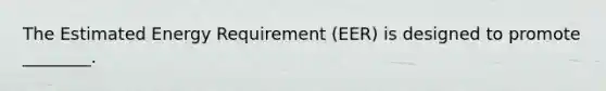 The Estimated Energy Requirement (EER) is designed to promote ________.