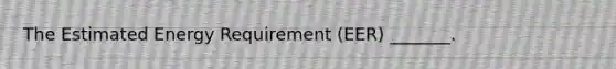 The Estimated Energy Requirement (EER) _______.