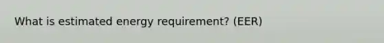 What is estimated energy requirement? (EER)