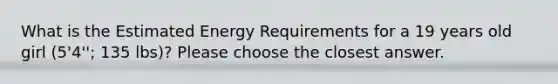 What is the Estimated Energy Requirements for a 19 years old girl (5'4''; 135 lbs)? Please choose the closest answer.