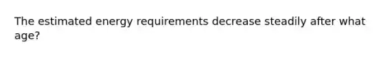 The estimated energy requirements decrease steadily after what age?