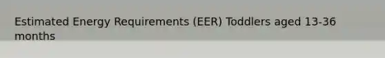 Estimated Energy Requirements (EER) Toddlers aged 13-36 months