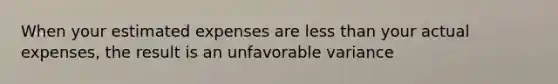 When your estimated expenses are less than your actual expenses, the result is an unfavorable variance