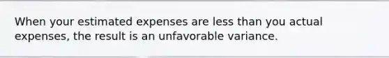 When your estimated expenses are less than you actual expenses, the result is an unfavorable variance.