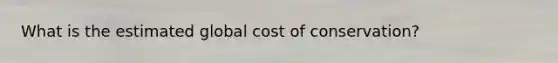 What is the estimated global cost of conservation?