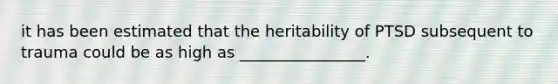 it has been estimated that the heritability of PTSD subsequent to trauma could be as high as ________________.