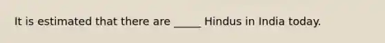 It is estimated that there are _____ Hindus in India today.