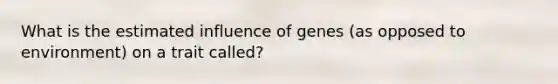 What is the estimated influence of genes (as opposed to environment) on a trait called?