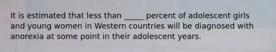 It is estimated that less than _____ percent of adolescent girls and young women in Western countries will be diagnosed with anorexia at some point in their adolescent years.