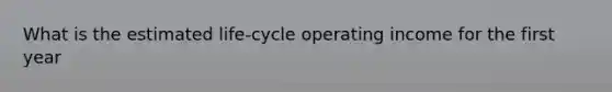 What is the estimated life-cycle operating income for the first year