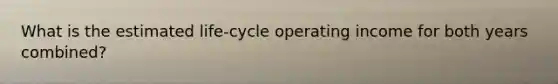 What is the estimated life-cycle operating income for both years combined?