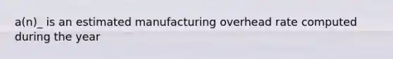 a(n)_ is an estimated manufacturing overhead rate computed during the year