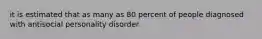 it is estimated that as many as 80 percent of people diagnosed with antisocial personality disorder