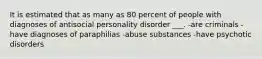 It is estimated that as many as 80 percent of people with diagnoses of antisocial personality disorder ___. -are criminals -have diagnoses of paraphilias -abuse substances -have psychotic disorders