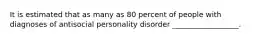 It is estimated that as many as 80 percent of people with diagnoses of antisocial personality disorder __________________.