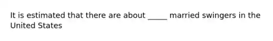 It is estimated that there are about _____ married swingers in the United States