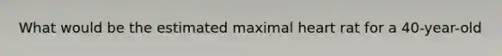 What would be the estimated maximal heart rat for a 40-year-old