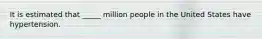 It is estimated that _____ million people in the United States have hypertension.