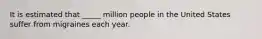 It is estimated that _____ million people in the United States suffer from migraines each year.