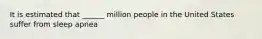 It is estimated that ______ million people in the United States suffer from sleep apnea