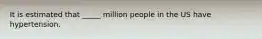 It is estimated that _____ million people in the US have hypertension.