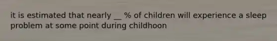 it is estimated that nearly __ % of children will experience a sleep problem at some point during childhoon