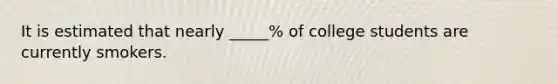 It is estimated that nearly _____% of college students are currently smokers.