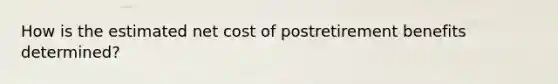 How is the estimated net cost of postretirement benefits determined?