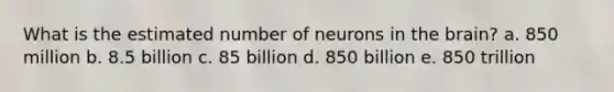 What is the estimated number of neurons in <a href='https://www.questionai.com/knowledge/kLMtJeqKp6-the-brain' class='anchor-knowledge'>the brain</a>? a. 850 million b. 8.5 billion c. 85 billion d. 850 billion e. 850 trillion