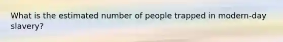 What is the estimated number of people trapped in modern-day slavery?