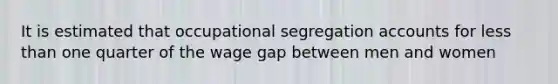 It is estimated that occupational segregation accounts for <a href='https://www.questionai.com/knowledge/k7BtlYpAMX-less-than' class='anchor-knowledge'>less than</a> one quarter of the wage gap between men and women