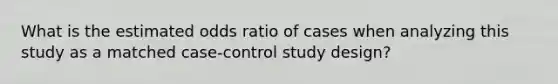 What is the estimated odds ratio of cases when analyzing this study as a matched case-control study design?