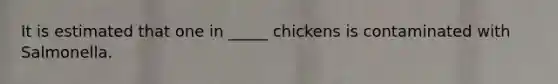 It is estimated that one in _____ chickens is contaminated with Salmonella.