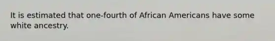 It is estimated that one-fourth of African Americans have some white ancestry.