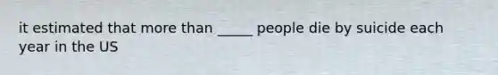 it estimated that more than _____ people die by suicide each year in the US