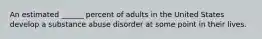 An estimated ______ percent of adults in the United States develop a substance abuse disorder at some point in their lives.