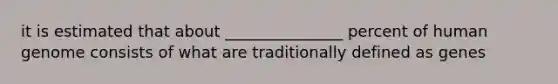 it is estimated that about _______________ percent of human genome consists of what are traditionally defined as genes