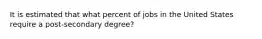 It is estimated that what percent of jobs in the United States require a post-secondary degree?