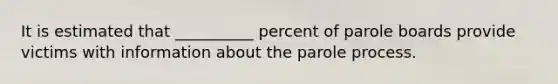 It is estimated that __________ percent of parole boards provide victims with information about the parole process.