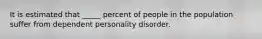 It is estimated that _____ percent of people in the population suffer from dependent personality disorder.