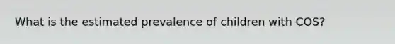 What is the estimated prevalence of children with COS?