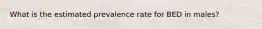 What is the estimated prevalence rate for BED in males?