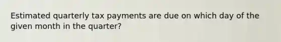 Estimated quarterly tax payments are due on which day of the given month in the quarter?