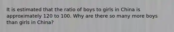 It is estimated that the ratio of boys to girls in China is approximately 120 to 100. Why are there so many more boys than girls in China?