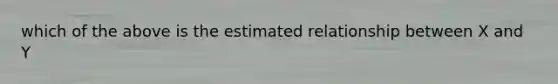 which of the above is the estimated relationship between X and Y