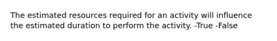 The estimated resources required for an activity will influence the estimated duration to perform the activity. -True -False