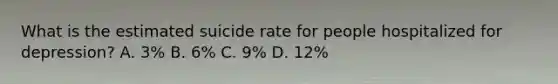 What is the estimated suicide rate for people hospitalized for depression? A. 3% B. 6% C. 9% D. 12%