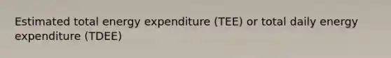 Estimated total energy expenditure (TEE) or total daily energy expenditure (TDEE)