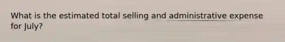 What is the estimated total selling and administrative expense for July?